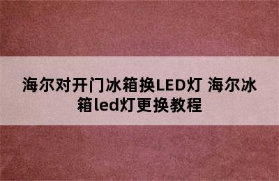 海尔对开门冰箱换LED灯 海尔冰箱led灯更换教程